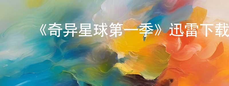 ﻿蔡宗周发布﻿《奇异星球第一季》迅雷下载/在线观看-动漫卡通-美剧天堂